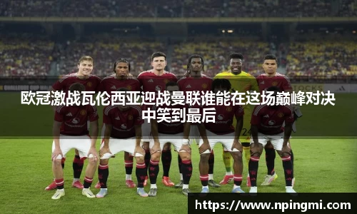 欧冠激战瓦伦西亚迎战曼联谁能在这场巅峰对决中笑到最后